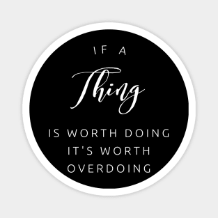 If a thing is worth doing, its worth OVERdoing (white text) Magnet